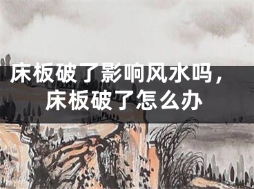床板破了影响风水吗，床板破了怎么办