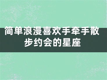 简单浪漫喜欢手牵手散步约会的星座