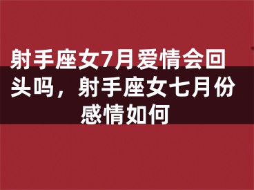 射手座女7月爱情会回头吗，射手座女七月份感情如何