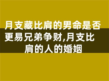 月支藏比肩的男命是否更易兄弟争财,月支比肩的人的婚姻