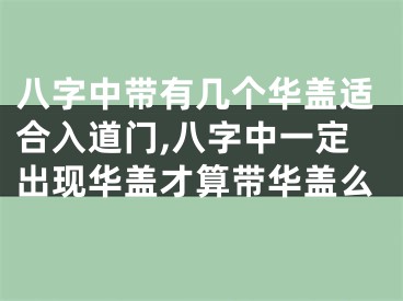 八字中带有几个华盖适合入道门,八字中一定出现华盖才算带华盖么