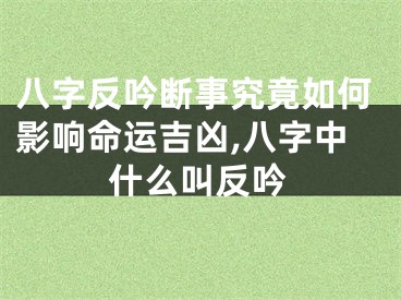八字反吟断事究竟如何影响命运吉凶,八字中什么叫反吟