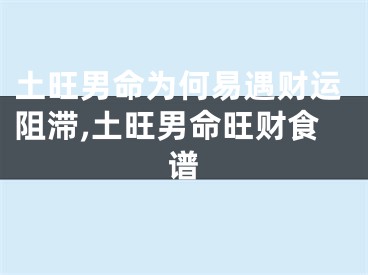 土旺男命为何易遇财运阻滞,土旺男命旺财食谱