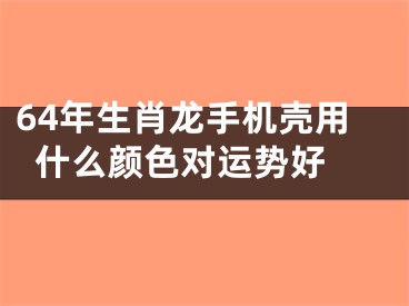 64年生肖龙手机壳用什么颜色对运势好
