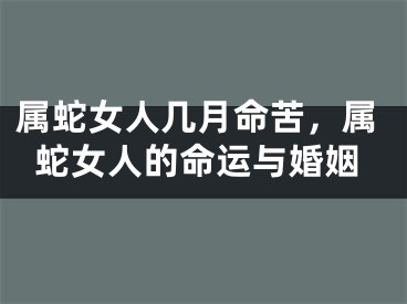 属蛇女人几月命苦，属蛇女人的命运与婚姻