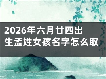 2026年六月廿四出生孟姓女孩名字怎么取