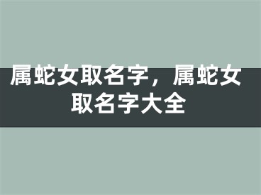 属蛇女取名字，属蛇女取名字大全