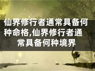 仙界修行者通常具备何种命格,仙界修行者通常具备何种境界