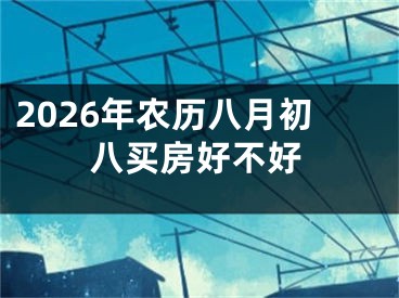 2026年农历八月初八买房好不好