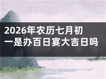 2026年农历七月初一是办百日宴大吉日吗