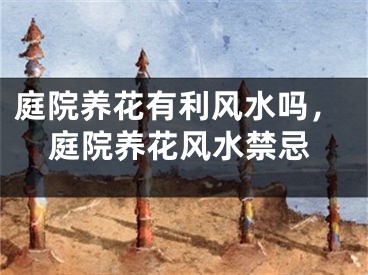 庭院养花有利风水吗，庭院养花风水禁忌