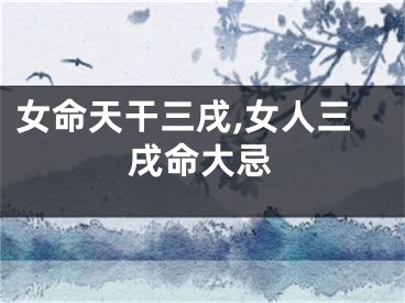 女命天干三戌,女人三戌命大忌