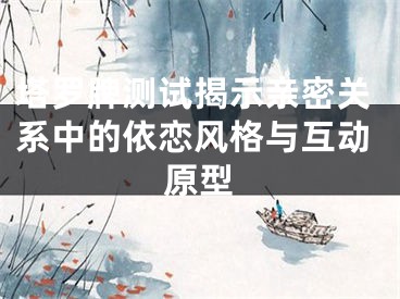 塔罗牌测试揭示亲密关系中的依恋风格与互动原型