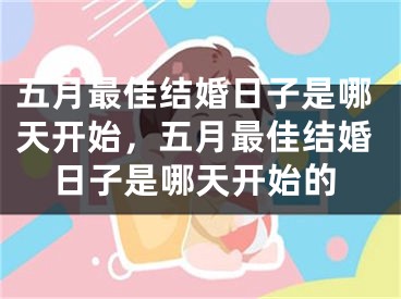 五月最佳结婚日子是哪天开始，五月最佳结婚日子是哪天开始的