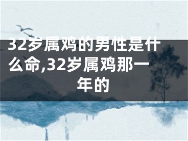 32岁属鸡的男性是什么命,32岁属鸡那一年的