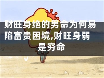 财旺身绝的男命为何易陷富贵困境,财旺身弱是穷命