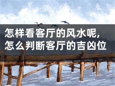 怎样看客厅的风水呢,怎么判断客厅的吉凶位