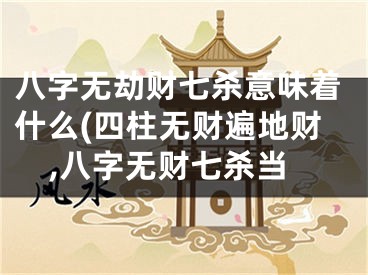 八字无劫财七杀意味着什么(四柱无财遍地财,八字无财七杀当