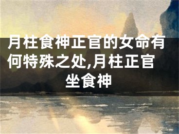 月柱食神正官的女命有何特殊之处,月柱正官坐食神