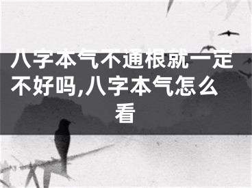 八字本气不通根就一定不好吗,八字本气怎么看