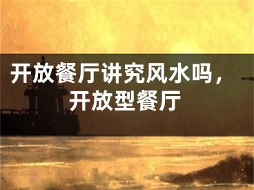 开放餐厅讲究风水吗，开放型餐厅