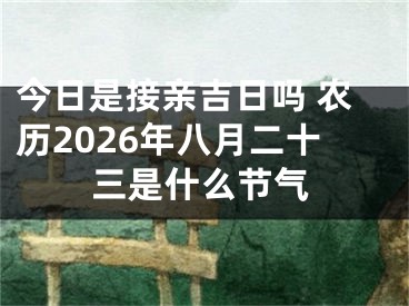 今日是接亲吉日吗 农历2026年八月二十三是什么节气