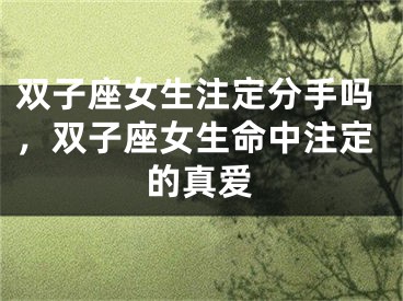 双子座女生注定分手吗，双子座女生命中注定的真爱