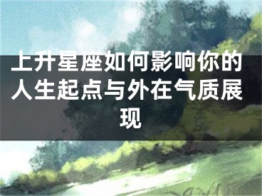 上升星座如何影响你的人生起点与外在气质展现