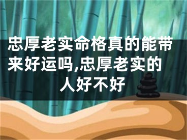 忠厚老实命格真的能带来好运吗,忠厚老实的人好不好