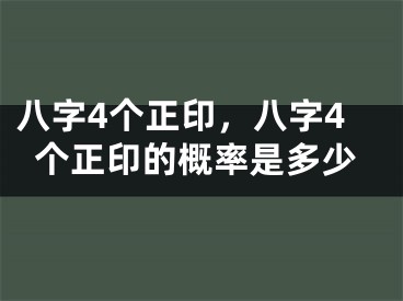 八字4个正印，八字4个正印的概率是多少