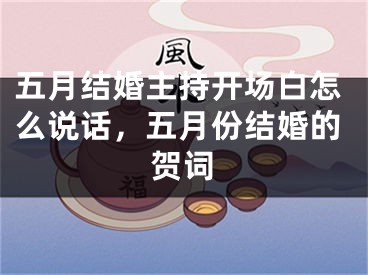 五月结婚主持开场白怎么说话，五月份结婚的贺词
