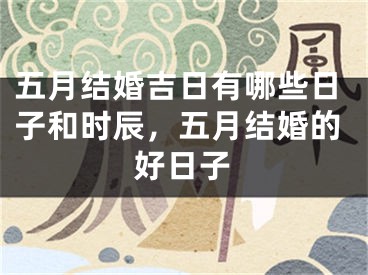 五月结婚吉日有哪些日子和时辰，五月结婚的好日子