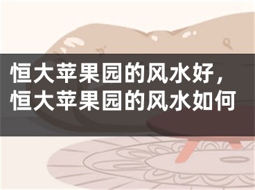 恒大苹果园的风水好，恒大苹果园的风水如何