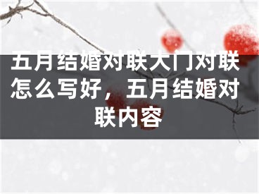 五月结婚对联大门对联怎么写好，五月结婚对联内容