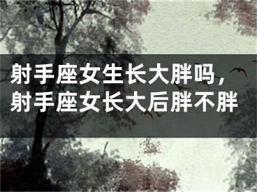 射手座女生长大胖吗，射手座女长大后胖不胖