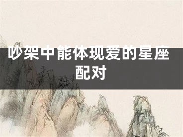 吵架中能体现爱的星座配对