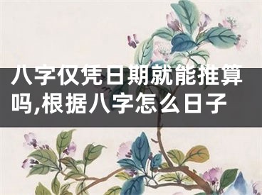 八字仅凭日期就能推算吗,根据八字怎么日子