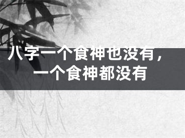 八字一个食神也没有，一个食神都没有