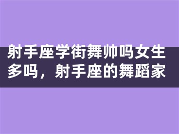 射手座学街舞帅吗女生多吗，射手座的舞蹈家