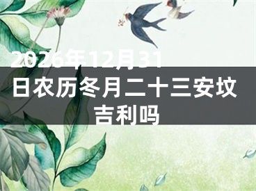 2026年12月31日农历冬月二十三安坟吉利吗