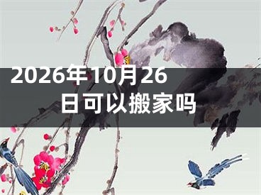 2026年10月26日可以搬家吗