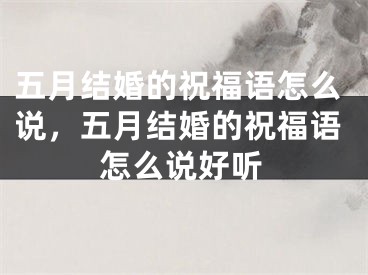 五月结婚的祝福语怎么说,五月结婚的祝福语怎么说好听