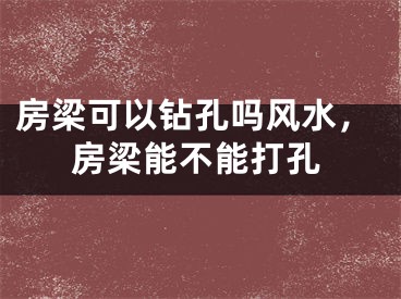 房梁可以钻孔吗风水，房梁能不能打孔