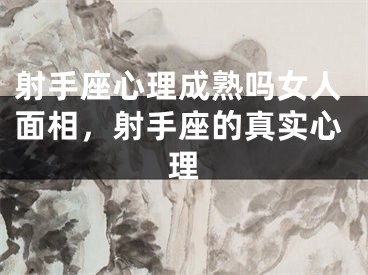 射手座心理成熟吗女人面相，射手座的真实心理