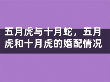 五月虎与十月蛇，五月虎和十月虎的婚配情况