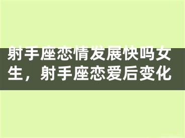 射手座恋情发展快吗女生，射手座恋爱后变化