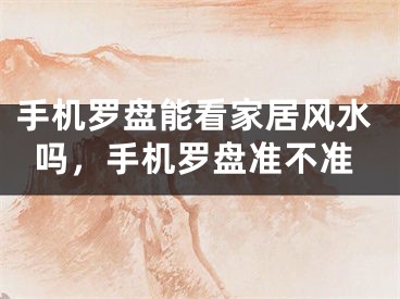手机罗盘能看家居风水吗，手机罗盘准不准
