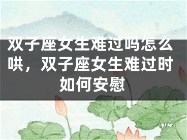 双子座女生难过吗怎么哄，双子座女生难过时如何安慰