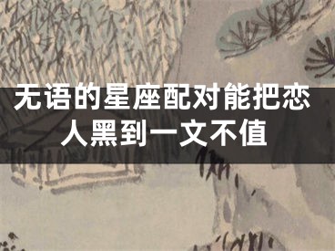 无语的星座配对能把恋人黑到一文不值