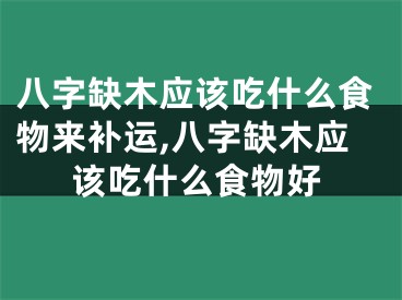 八字缺木应该吃什么食物来补运,八字缺木应该吃什么食物好